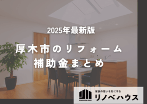 【2025年版】厚木市のリフォーム補助金まとめ。損しないための申請手順と注意点をプロが解説！